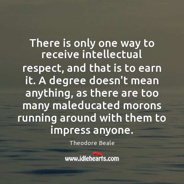 There is only one way to receive intellectual respect, and that is Respect Quotes Image