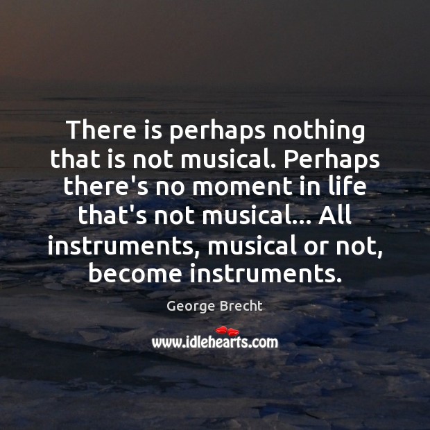 There is perhaps nothing that is not musical. Perhaps there’s no moment George Brecht Picture Quote