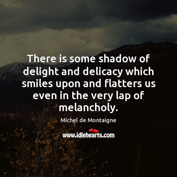 There is some shadow of delight and delicacy which smiles upon and Michel de Montaigne Picture Quote