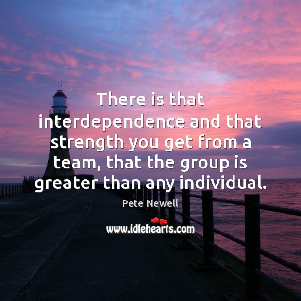 There is that interdependence and that strength you get from a team, Team Quotes Image