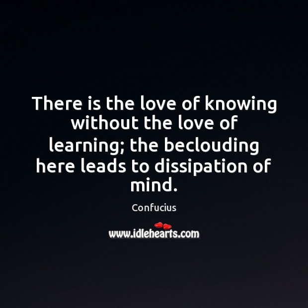 There is the love of knowing without the love of learning; the Picture Quotes Image