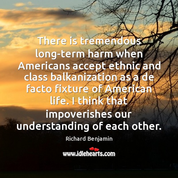 There is tremendous long-term harm when Americans accept ethnic and class balkanization Understanding Quotes Image