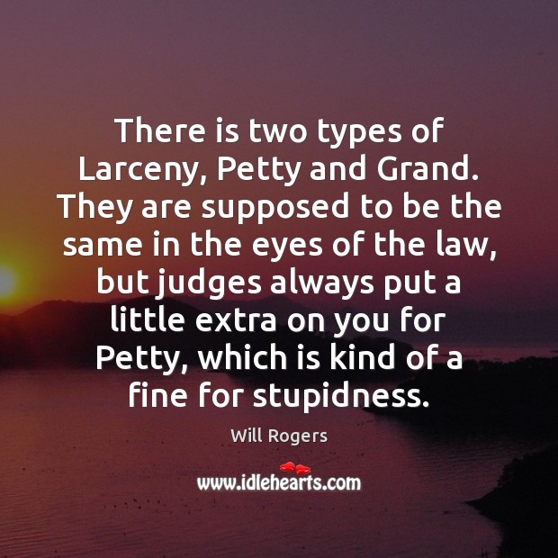 There is two types of Larceny, Petty and Grand. They are supposed Will Rogers Picture Quote