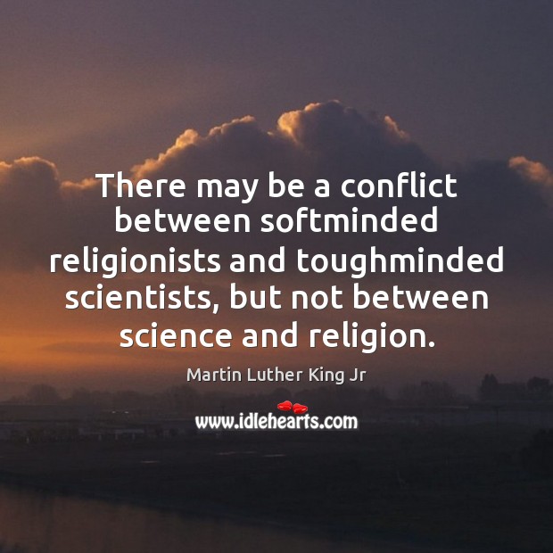 There may be a conflict between softminded religionists and toughminded scientists, but Martin Luther King Jr Picture Quote