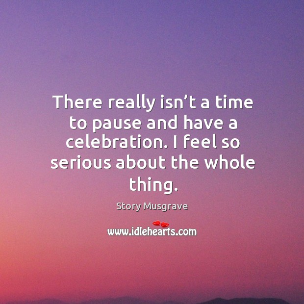 There really isn’t a time to pause and have a celebration. I feel so serious about the whole thing. Image