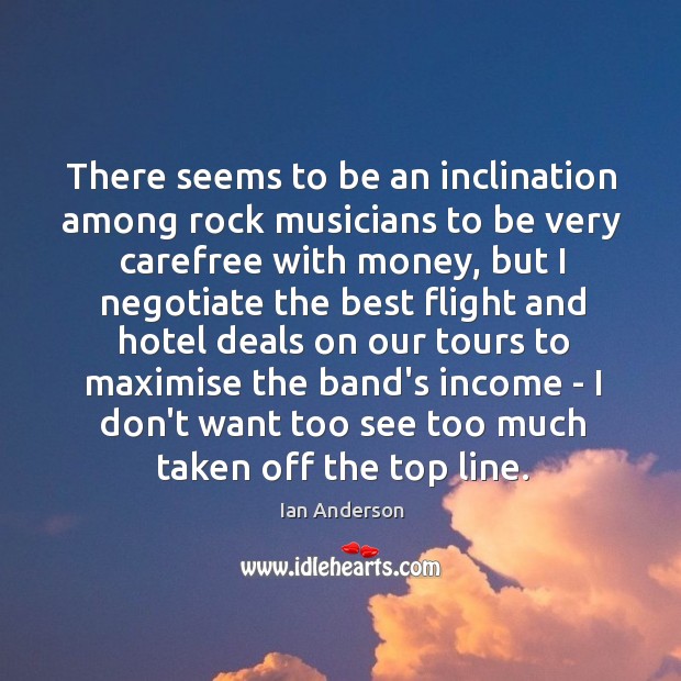 There seems to be an inclination among rock musicians to be very Income Quotes Image
