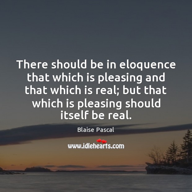 There should be in eloquence that which is pleasing and that which Blaise Pascal Picture Quote