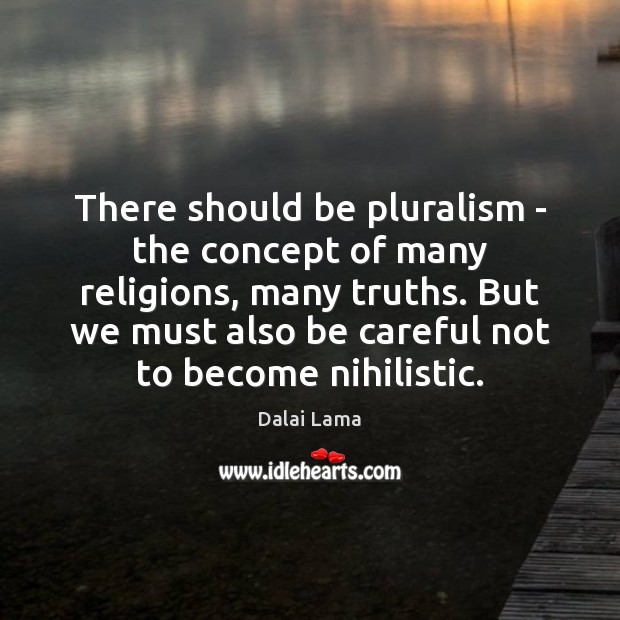 There should be pluralism – the concept of many religions, many truths. Dalai Lama Picture Quote