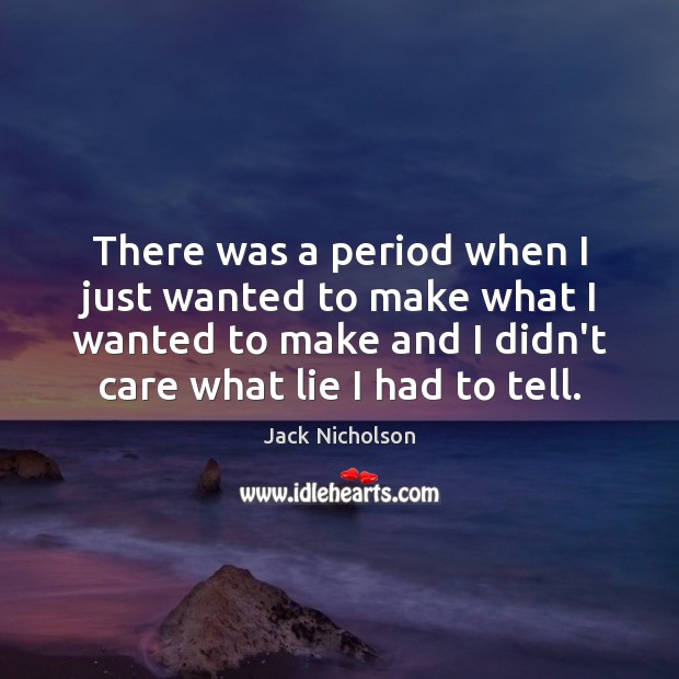 There was a period when I just wanted to make what I Lie Quotes Image