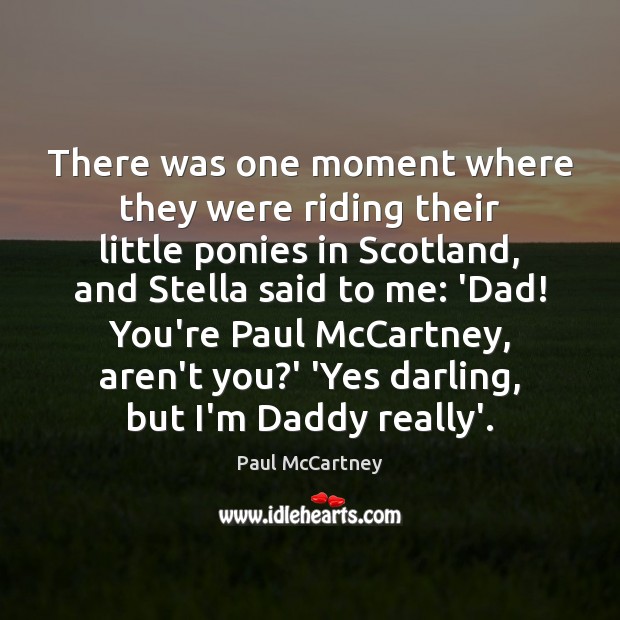 There was one moment where they were riding their little ponies in Paul McCartney Picture Quote