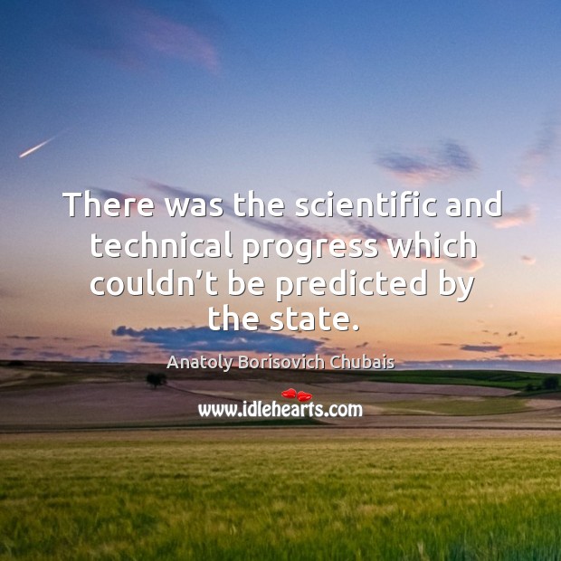 There was the scientific and technical progress which couldn’t be predicted by the state. Progress Quotes Image