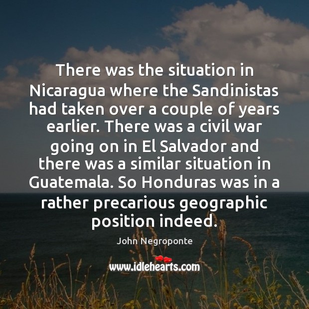 There was the situation in Nicaragua where the Sandinistas had taken over John Negroponte Picture Quote