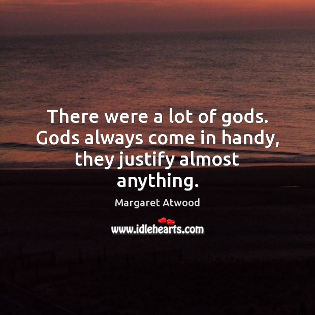 There were a lot of Gods. Gods always come in handy, they justify almost anything. Image