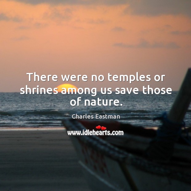 There were no temples or shrines among us save those of nature. Image