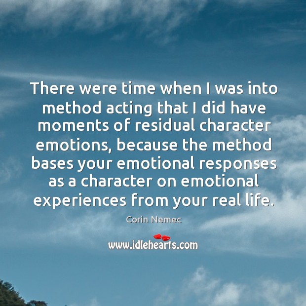 There were time when I was into method acting that I did have moments of residual character emotions Real Life Quotes Image