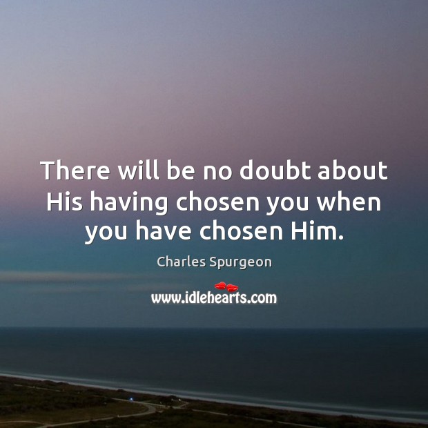 There will be no doubt about His having chosen you when you have chosen Him. Image