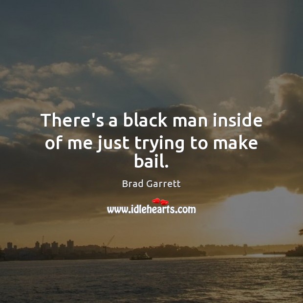 There’s a black man inside of me just trying to make bail. Picture Quotes Image