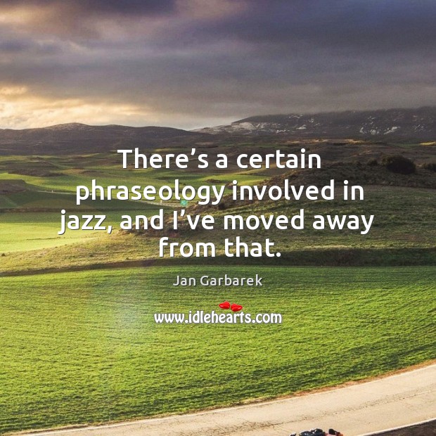 There’s a certain phraseology involved in jazz, and I’ve moved away from that. Image