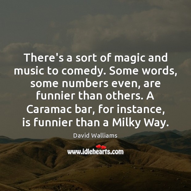 There’s a sort of magic and music to comedy. Some words, some David Walliams Picture Quote