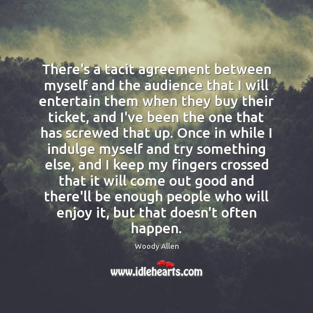 There’s a tacit agreement between myself and the audience that I will Woody Allen Picture Quote