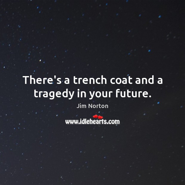 There’s a trench coat and a tragedy in your future. Jim Norton Picture Quote