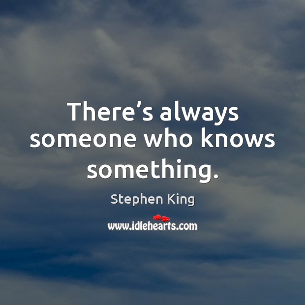 There’s always someone who knows something. Stephen King Picture Quote