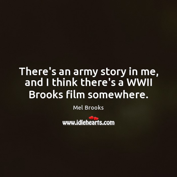 There’s an army story in me, and I think there’s a WWII Brooks film somewhere. Picture Quotes Image