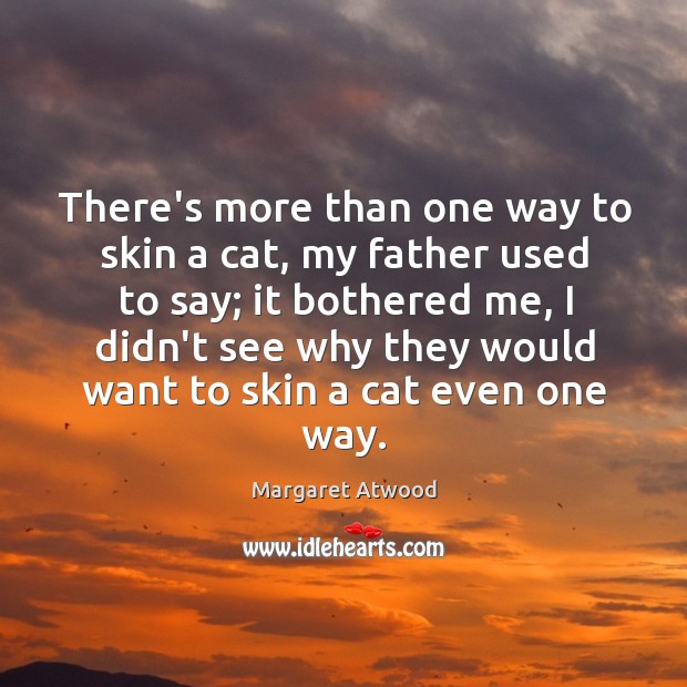 There’s more than one way to skin a cat, my father used Margaret Atwood Picture Quote