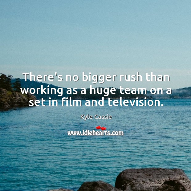 There’s no bigger rush than working as a huge team on a set in film and television. Team Quotes Image