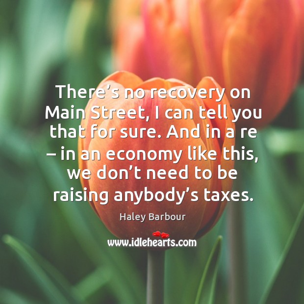 There’s no recovery on main street, I can tell you that for sure. Economy Quotes Image