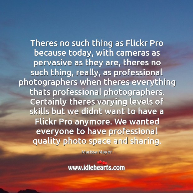 Theres no such thing as Flickr Pro because today, with cameras as Image