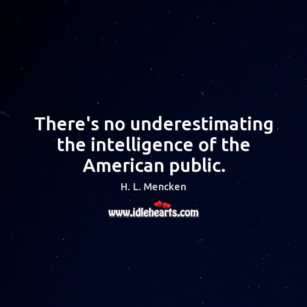 There’s no underestimating the intelligence of the American public. H. L. Mencken Picture Quote