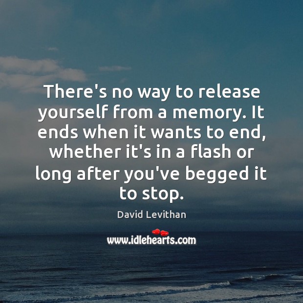 There’s no way to release yourself from a memory. It ends when David Levithan Picture Quote