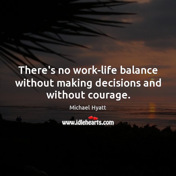 There’s no work-life balance without making decisions and without courage. Michael Hyatt Picture Quote