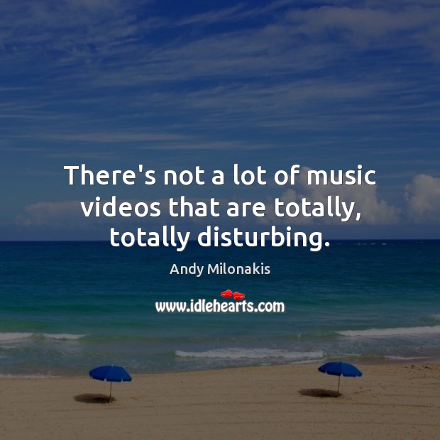 There’s not a lot of music videos that are totally, totally disturbing. Picture Quotes Image