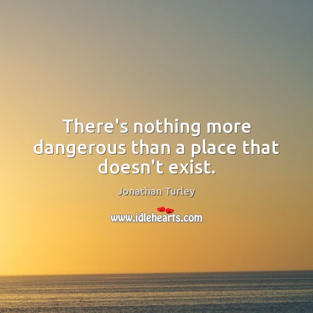 There’s nothing more dangerous than a place that doesn’t exist. Image