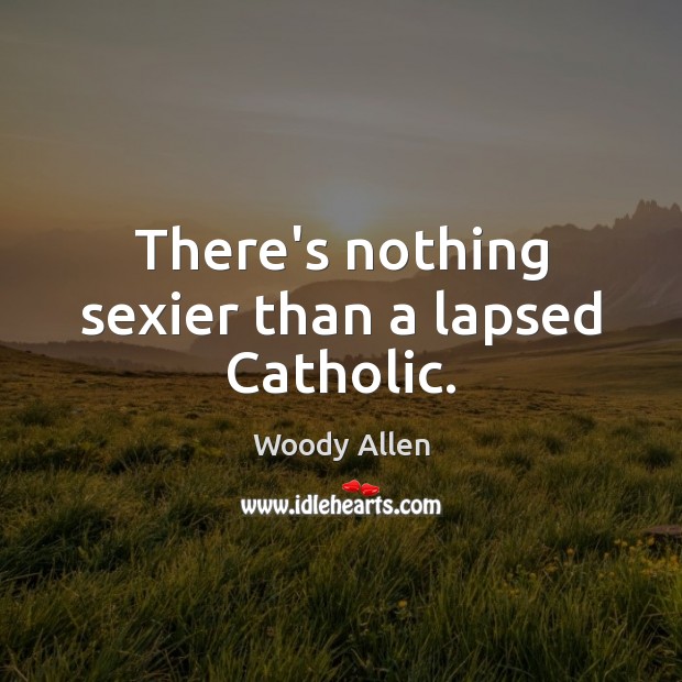 There’s nothing sexier than a lapsed Catholic. Woody Allen Picture Quote