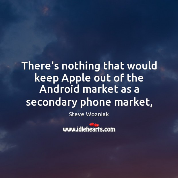 There’s nothing that would keep Apple out of the Android market as Steve Wozniak Picture Quote