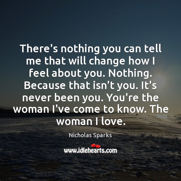 There’s nothing you can tell me that will change how I feel Nicholas Sparks Picture Quote