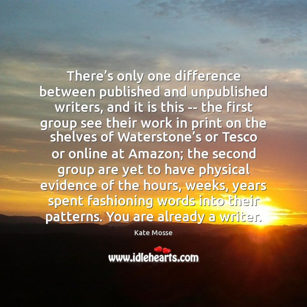 There’s only one difference between published and unpublished writers, and it Kate Mosse Picture Quote