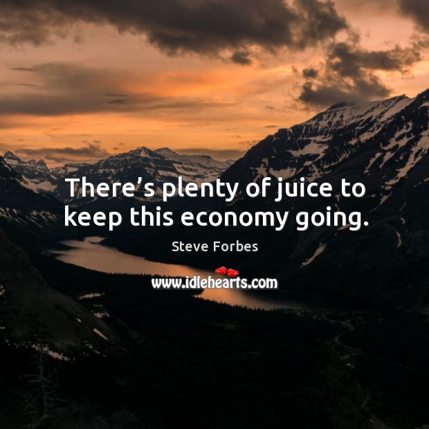 There’s plenty of juice to keep this economy going. Economy Quotes Image