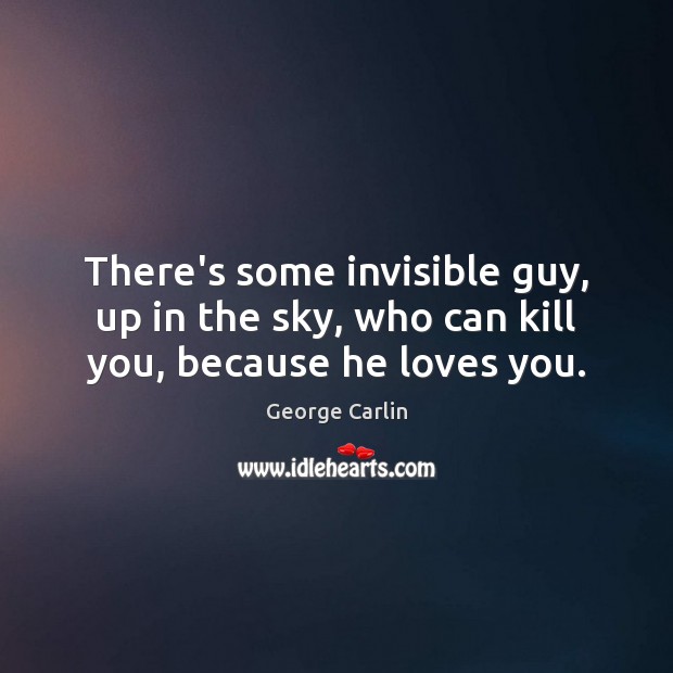 There’s some invisible guy, up in the sky, who can kill you, because he loves you. Picture Quotes Image