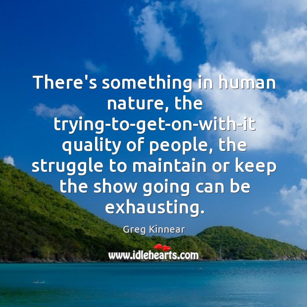 There’s something in human nature, the trying-to-get-on-with-it quality of people, the struggle Nature Quotes Image