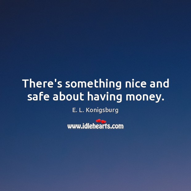 There’s something nice and safe about having money. Picture Quotes Image