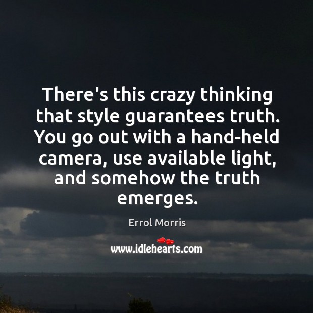 There’s this crazy thinking that style guarantees truth. You go out with Errol Morris Picture Quote