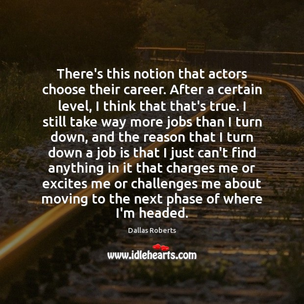 There’s this notion that actors choose their career. After a certain level, Image