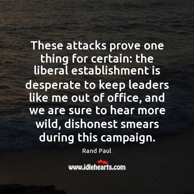 These attacks prove one thing for certain: the liberal establishment is desperate Rand Paul Picture Quote