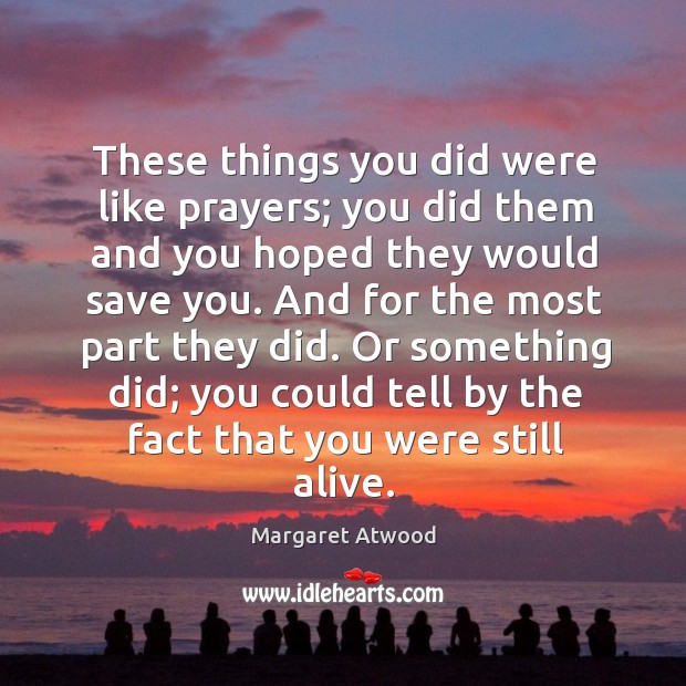 These things you did were like prayers; you did them and you Margaret Atwood Picture Quote