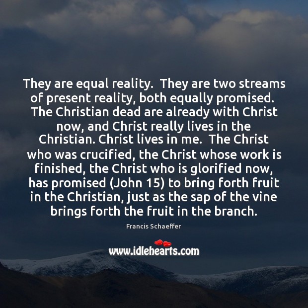 They are equal reality.  They are two streams of present reality, both Francis Schaeffer Picture Quote