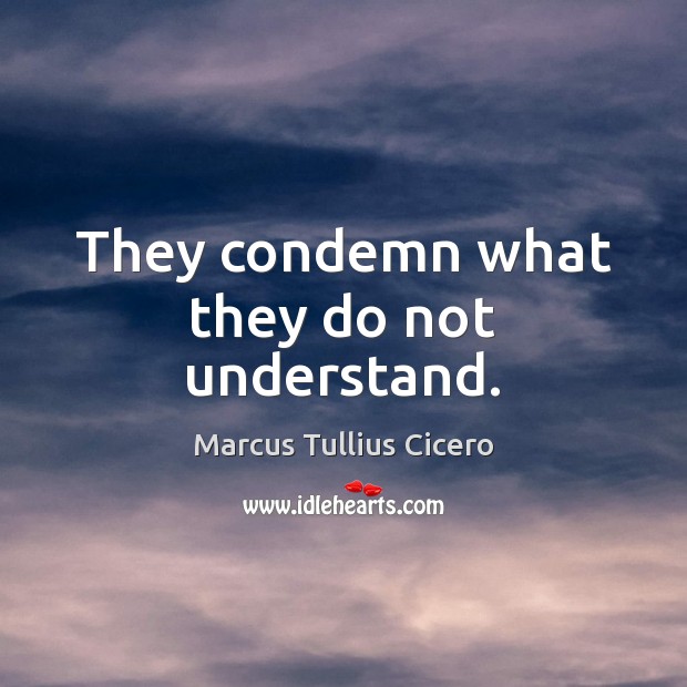 They condemn what they do not understand. Picture Quotes Image